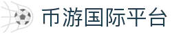 币游·国际(中国游)官方网站"