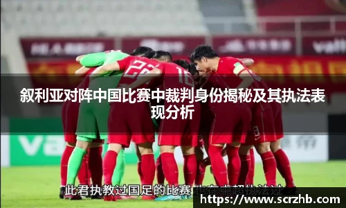 叙利亚对阵中国比赛中裁判身份揭秘及其执法表现分析