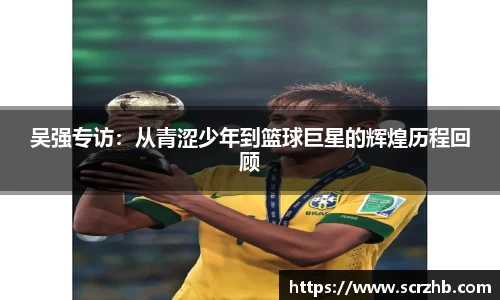吴强专访：从青涩少年到篮球巨星的辉煌历程回顾