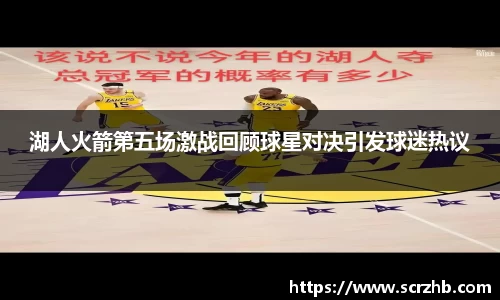 湖人火箭第五场激战回顾球星对决引发球迷热议
